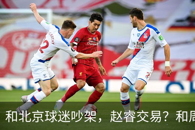 和北京球迷吵架，赵睿交易？和周琦互动，谁注意他表态，去向曝光